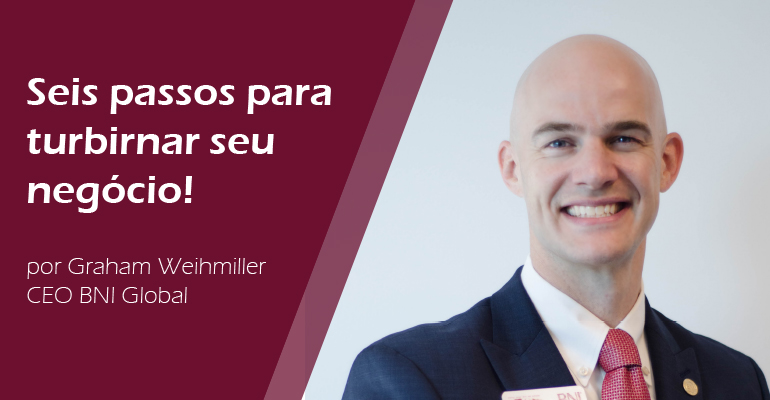 Seis passos para turbinar o seu negócio por Graham Weihmiller, CEO BNI Global